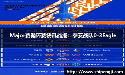 Major赛循环赛快讯战报：泰安战队0-3Eagle