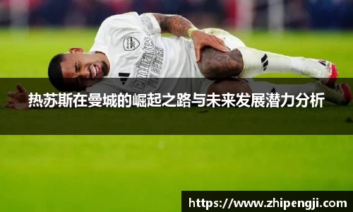 热苏斯在曼城的崛起之路与未来发展潜力分析
