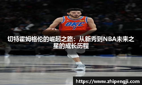 切特霍姆格伦的崛起之路：从新秀到NBA未来之星的成长历程