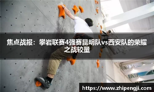 焦点战报：攀岩联赛4强赛昆明队vs西安队的荣耀之战较量